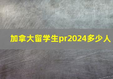 加拿大留学生pr2024多少人