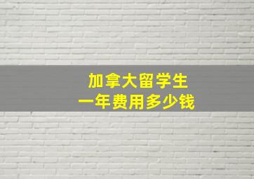 加拿大留学生一年费用多少钱