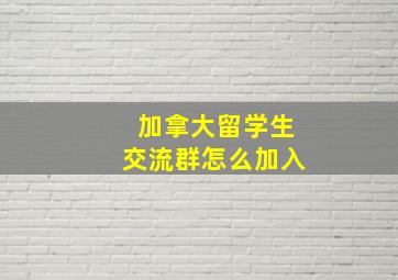 加拿大留学生交流群怎么加入