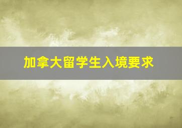 加拿大留学生入境要求