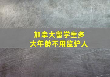 加拿大留学生多大年龄不用监护人