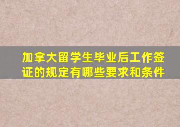 加拿大留学生毕业后工作签证的规定有哪些要求和条件