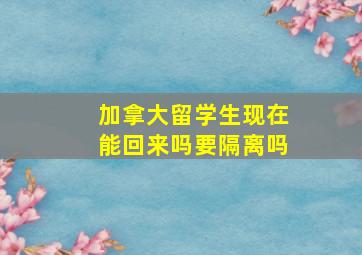 加拿大留学生现在能回来吗要隔离吗