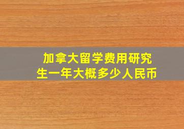 加拿大留学费用研究生一年大概多少人民币