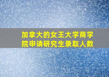 加拿大的女王大学商学院申请研究生录取人数