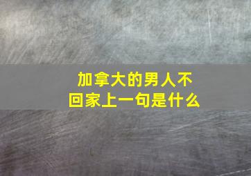 加拿大的男人不回家上一句是什么