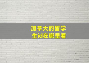 加拿大的留学生id在哪里看