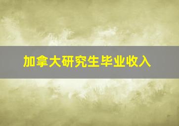 加拿大研究生毕业收入