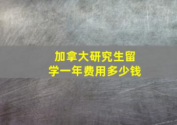 加拿大研究生留学一年费用多少钱