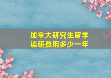 加拿大研究生留学读研费用多少一年