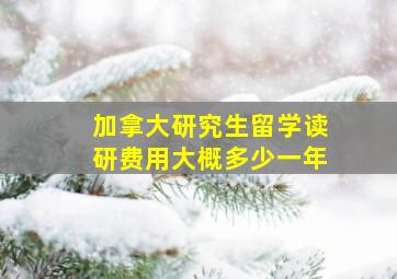 加拿大研究生留学读研费用大概多少一年