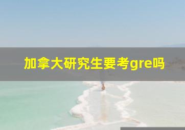 加拿大研究生要考gre吗