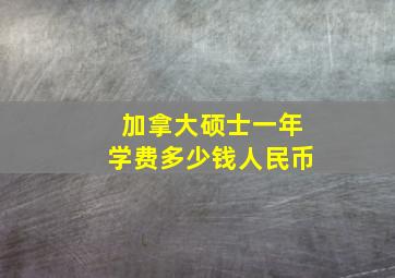 加拿大硕士一年学费多少钱人民币