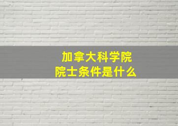 加拿大科学院院士条件是什么