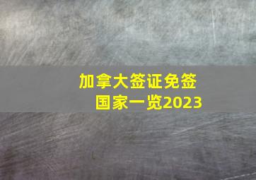 加拿大签证免签国家一览2023