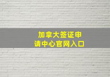 加拿大签证申请中心官网入口