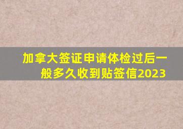 加拿大签证申请体检过后一般多久收到贴签信2023