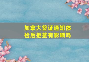 加拿大签证通知体检后拒签有影响吗