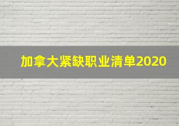 加拿大紧缺职业清单2020