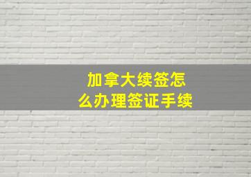 加拿大续签怎么办理签证手续