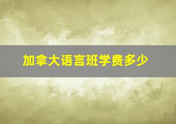 加拿大语言班学费多少