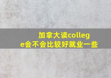 加拿大读college会不会比较好就业一些