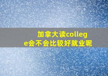 加拿大读college会不会比较好就业呢