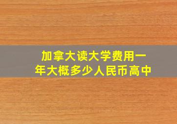 加拿大读大学费用一年大概多少人民币高中