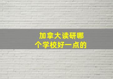 加拿大读研哪个学校好一点的