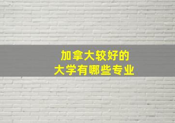 加拿大较好的大学有哪些专业