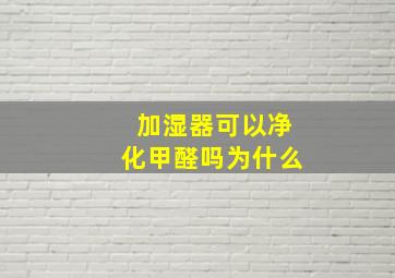 加湿器可以净化甲醛吗为什么