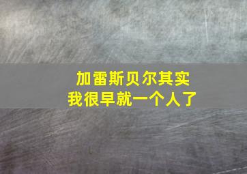 加雷斯贝尔其实我很早就一个人了