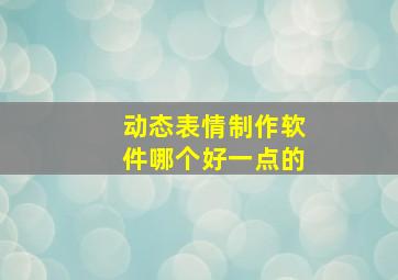 动态表情制作软件哪个好一点的