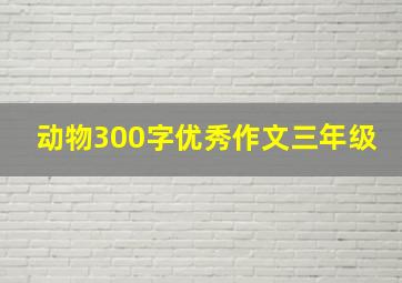 动物300字优秀作文三年级