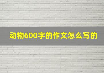 动物600字的作文怎么写的