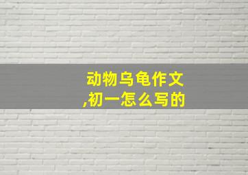 动物乌龟作文,初一怎么写的