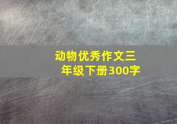 动物优秀作文三年级下册300字