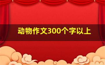 动物作文300个字以上