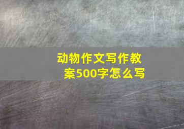 动物作文写作教案500字怎么写