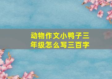 动物作文小鸭子三年级怎么写三百字