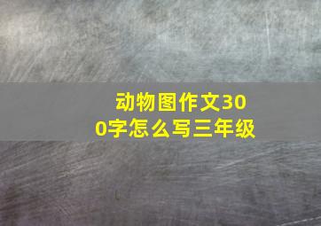 动物图作文300字怎么写三年级