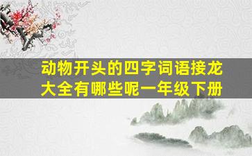 动物开头的四字词语接龙大全有哪些呢一年级下册