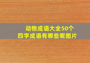 动物成语大全50个四字成语有哪些呢图片