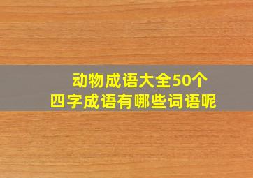 动物成语大全50个四字成语有哪些词语呢