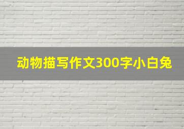 动物描写作文300字小白兔