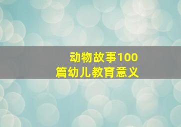 动物故事100篇幼儿教育意义