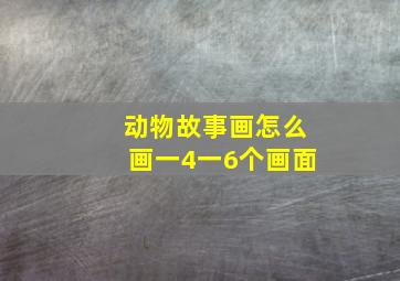 动物故事画怎么画一4一6个画面