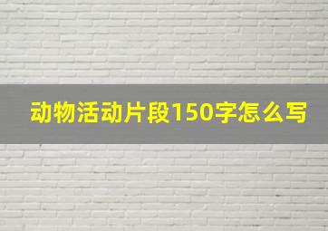 动物活动片段150字怎么写