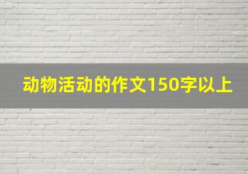 动物活动的作文150字以上