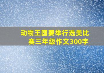 动物王国要举行选美比赛三年级作文300字